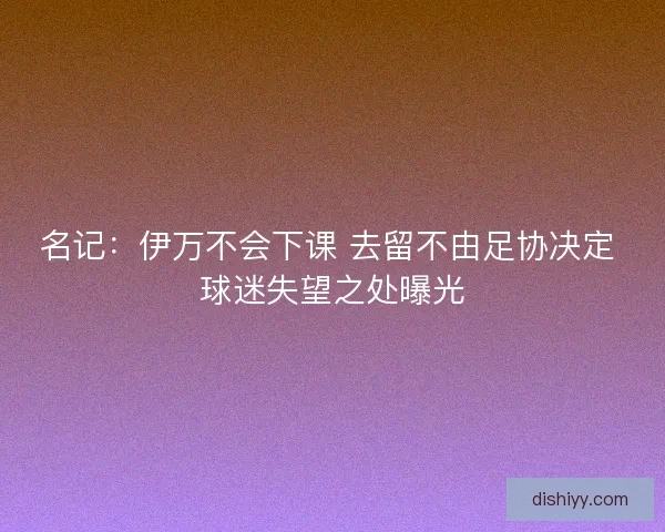 名记：伊万不会下课 去留不由足协决定 球迷失望之处曝光