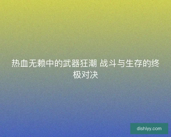 热血无赖中的武器狂潮 战斗与生存的终极对决