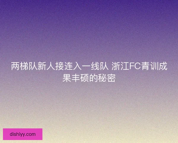 两梯队新人接连入一线队 浙江FC青训成果丰硕的秘密