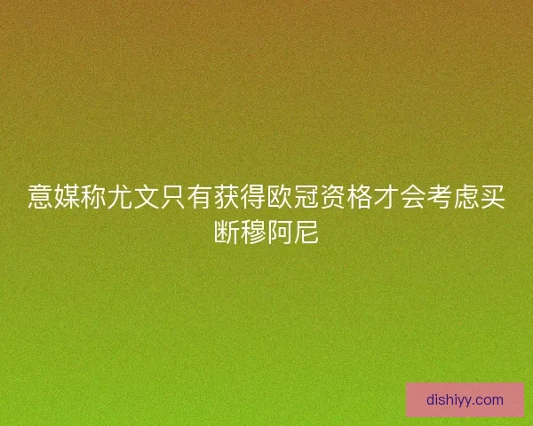 意媒称尤文只有获得欧冠资格才会考虑买断穆阿尼