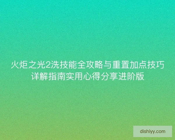 火炬之光2洗技能全攻略与重置加点技巧详解指南实用心得分享进阶版