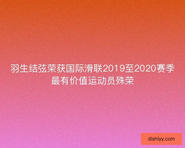 羽生结弦荣获国际滑联2019至2020赛季最有价值运动员殊荣