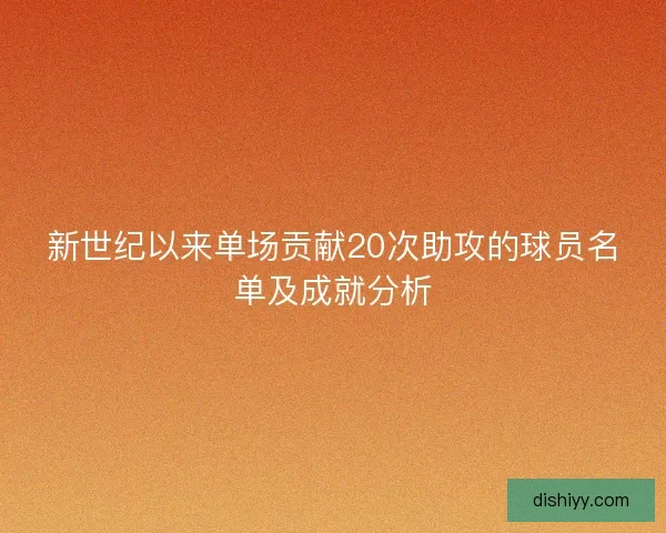 新世纪以来单场贡献20次助攻的球员名单及成就分析