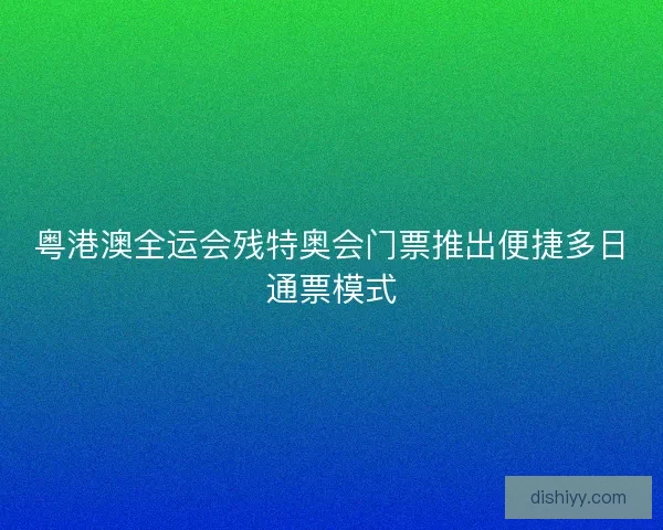 粤港澳全运会残特奥会门票推出便捷多日通票模式