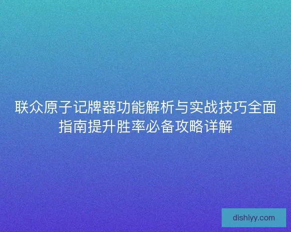 联众原子记牌器功能解析与实战技巧全面指南提升胜率必备攻略详解