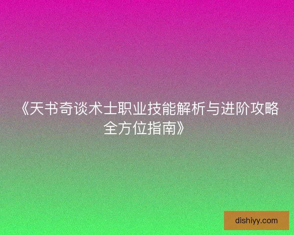 《天书奇谈术士职业技能解析与进阶攻略全方位指南》