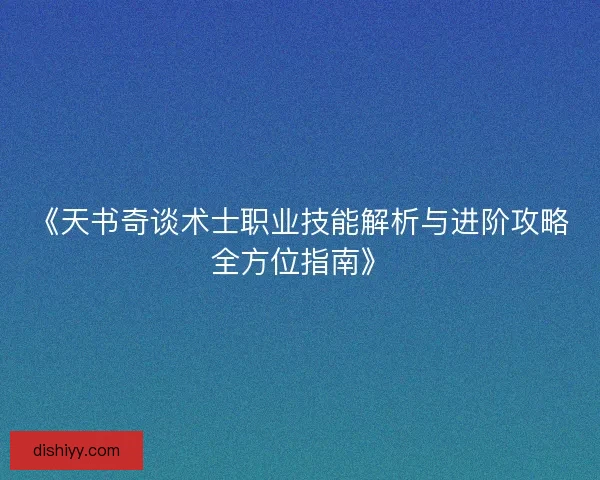 《天书奇谈术士职业技能解析与进阶攻略全方位指南》