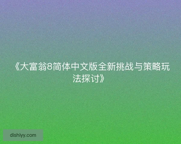 《大富翁8简体中文版全新挑战与策略玩法探讨》