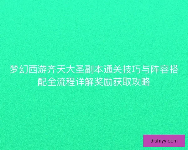 梦幻西游齐天大圣副本通关技巧与阵容搭配全流程详解奖励获取攻略